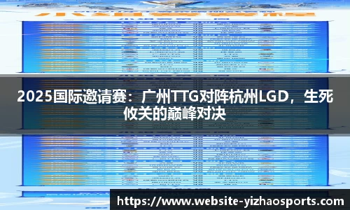 2025国际邀请赛：广州TTG对阵杭州LGD，生死攸关的巅峰对决