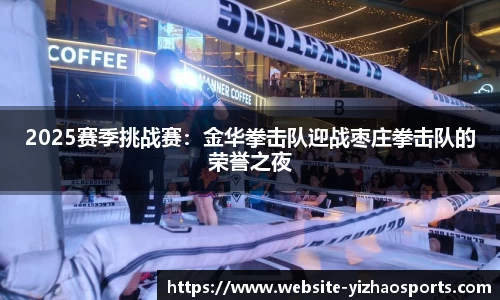 2025赛季挑战赛：金华拳击队迎战枣庄拳击队的荣誉之夜