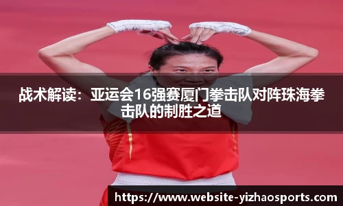 战术解读：亚运会16强赛厦门拳击队对阵珠海拳击队的制胜之道