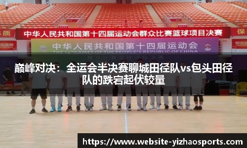 巅峰对决：全运会半决赛聊城田径队vs包头田径队的跌宕起伏较量