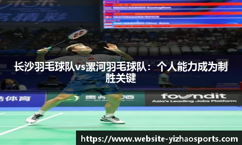 长沙羽毛球队vs漯河羽毛球队：个人能力成为制胜关键