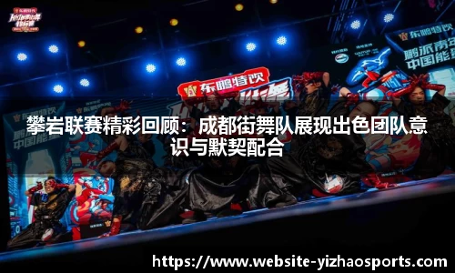 攀岩联赛精彩回顾：成都街舞队展现出色团队意识与默契配合