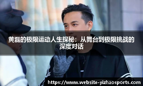 黄磊的极限运动人生探秘：从舞台到极限挑战的深度对话