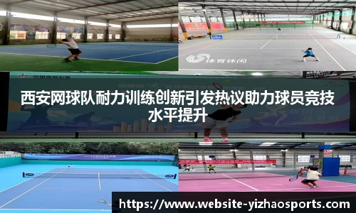 西安网球队耐力训练创新引发热议助力球员竞技水平提升
