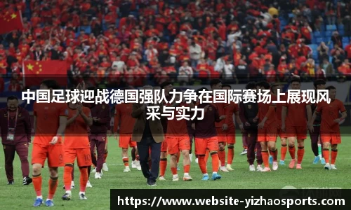 中国足球迎战德国强队力争在国际赛场上展现风采与实力