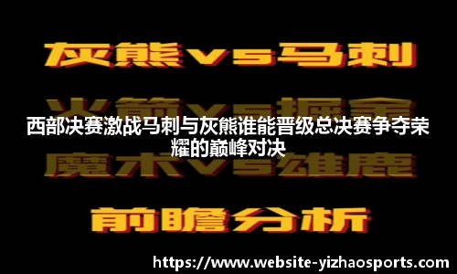 西部决赛激战马刺与灰熊谁能晋级总决赛争夺荣耀的巅峰对决